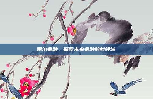摩尔金融，探索未来金融的新领域