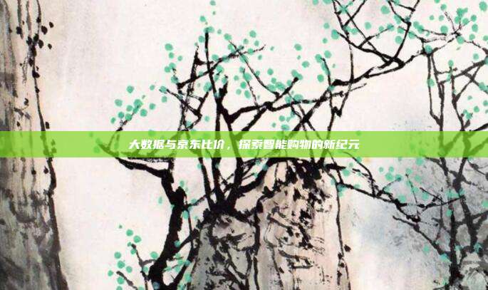 大数据与京东比价，探索智能购物的新纪元