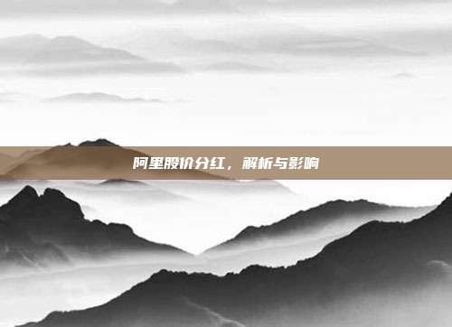 阿里股价分红，解析与影响