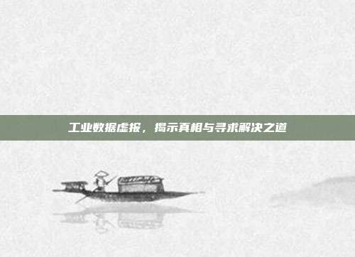 工业数据虚报，揭示真相与寻求解决之道