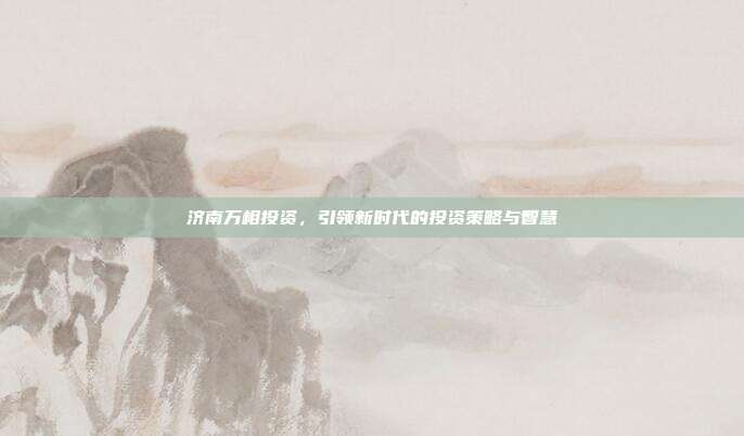 济南万相投资，引领新时代的投资策略与智慧