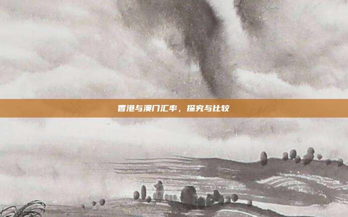 香港与澳门汇率，探究与比较