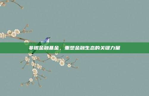 非银金融基金，重塑金融生态的关键力量
