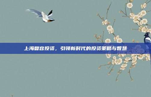 上海复容投资，引领新时代的投资策略与智慧