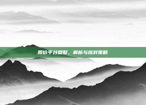 股价平台盘整，解析与应对策略