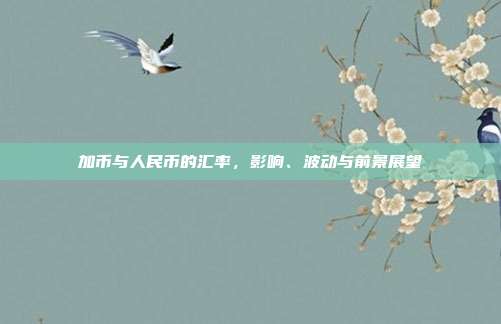 加币与人民币的汇率，影响、波动与前景展望