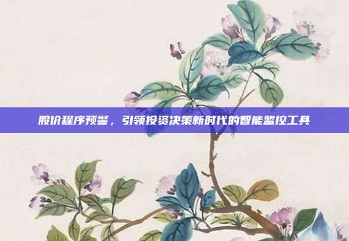 股价程序预警，引领投资决策新时代的智能监控工具