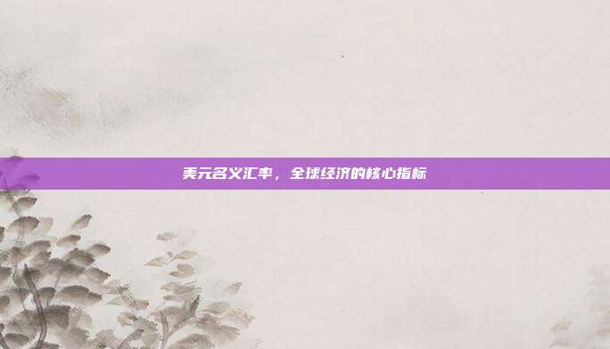 美元名义汇率，全球经济的核心指标
