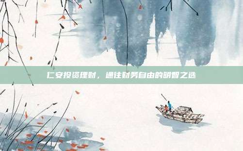 仁安投资理财，通往财务自由的明智之选