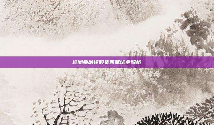 株洲金融控股集团笔试全解析
