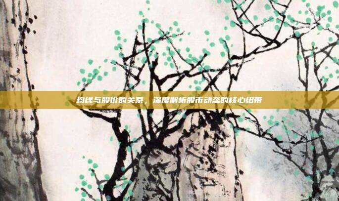 均线与股价的关系，深度解析股市动态的核心纽带