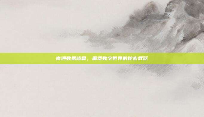 南通数据修复，重塑数字世界的秘密武器