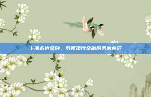 上海永达金融，引领现代金融服务的典范
