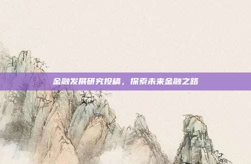 金融发展研究投稿，探索未来金融之路