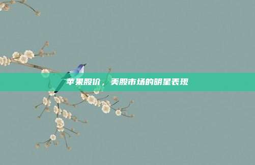 苹果股价，美股市场的明星表现