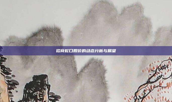 招商蛇口股价的动态分析与展望