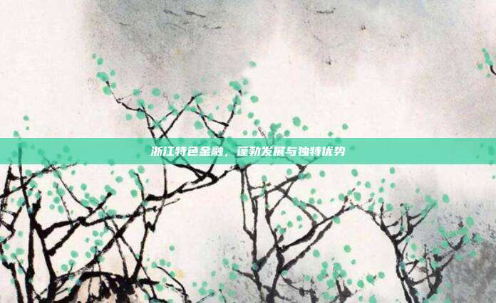 浙江特色金融，蓬勃发展与独特优势