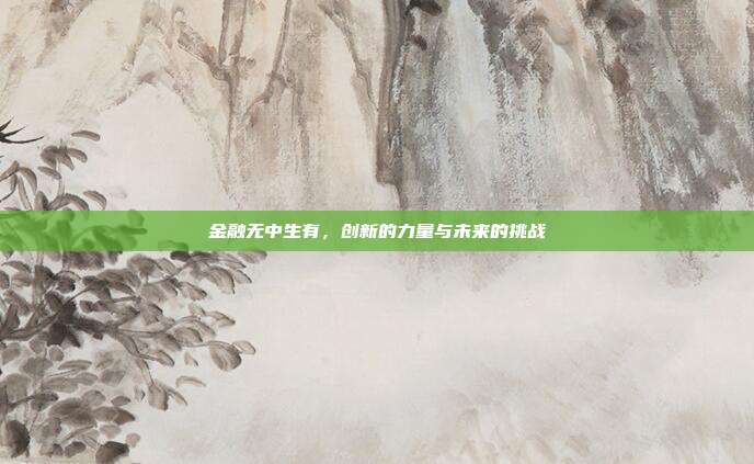 金融无中生有，创新的力量与未来的挑战