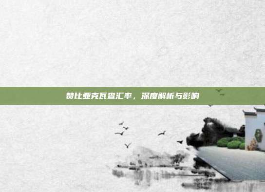 赞比亚克瓦查汇率，深度解析与影响