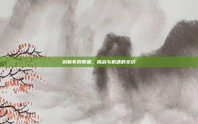 创新失败数据，挑战与机遇的交织