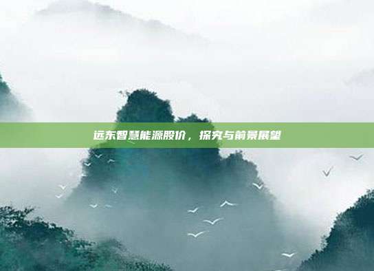 远东智慧能源股价，探究与前景展望