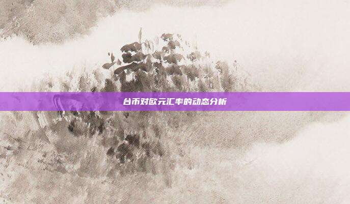 台币对欧元汇率的动态分析