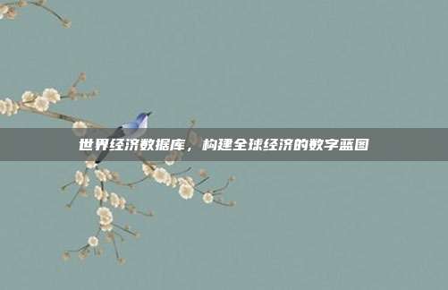 世界经济数据库，构建全球经济的数字蓝图