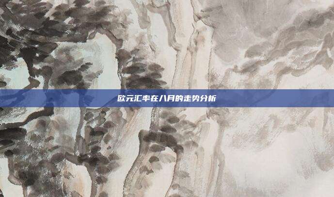 欧元汇率在八月的走势分析