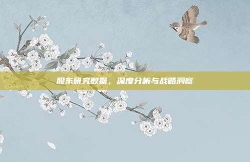 股东研究数据，深度分析与战略洞察