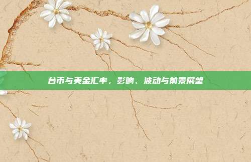 台币与美金汇率，影响、波动与前景展望