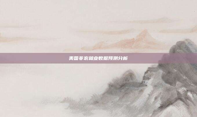 美国非农就业数据预测分析