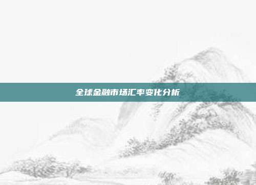 全球金融市场汇率变化分析