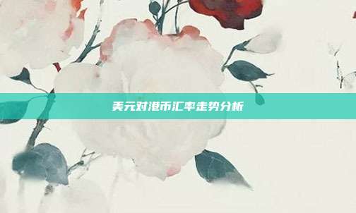 美元对港币汇率走势分析