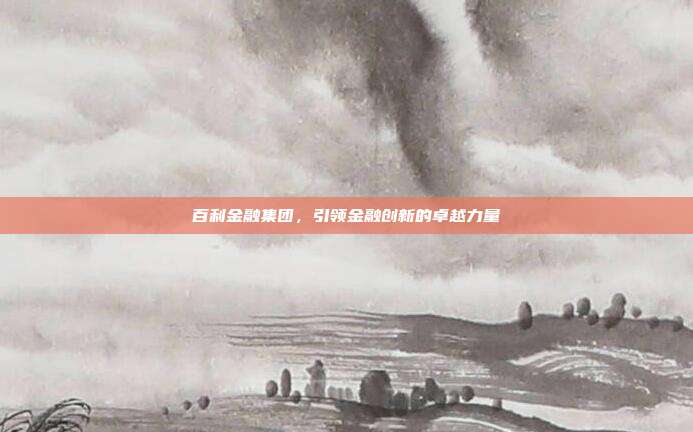 百利金融集团，引领金融创新的卓越力量