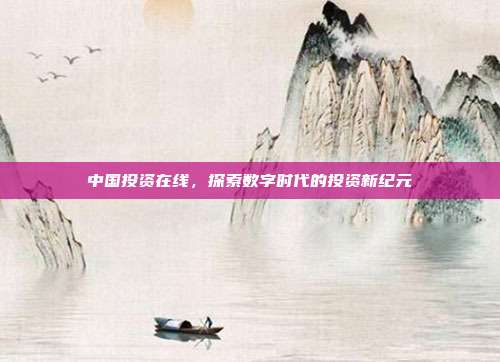 中国投资在线，探索数字时代的投资新纪元