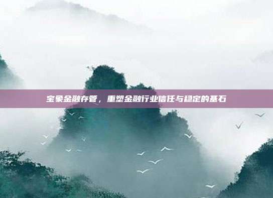 宝象金融存管，重塑金融行业信任与稳定的基石