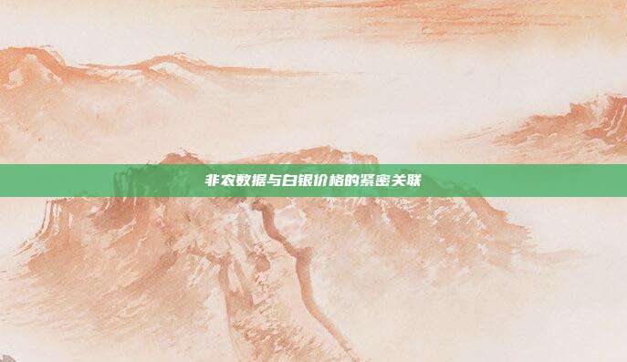非农数据与白银价格的紧密关联