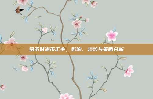 纽币对港币汇率，影响、趋势与策略分析