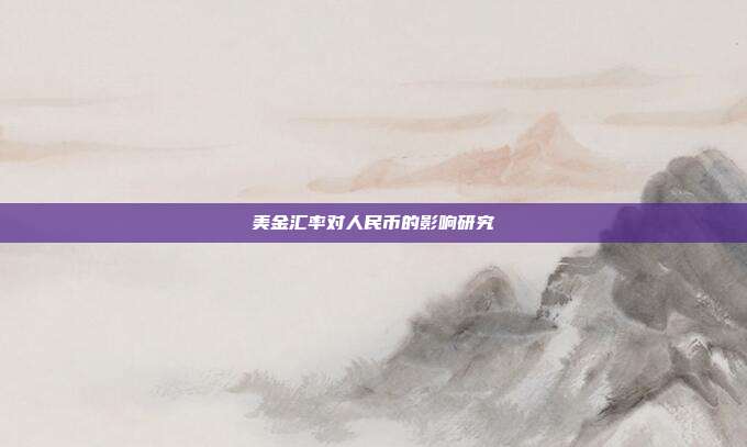 美金汇率对人民币的影响研究