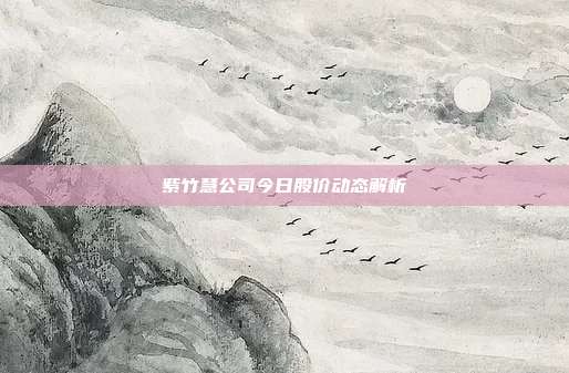 紫竹慧公司今日股价动态解析