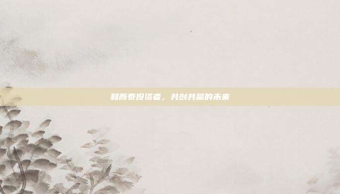 和而泰投资者，共创共赢的未来