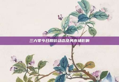 三六零今日股价动态及其市场影响