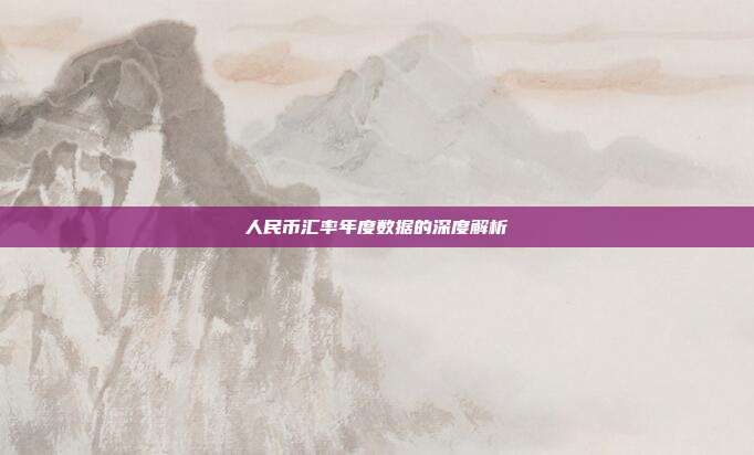 人民币汇率年度数据的深度解析