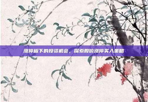 涨停板下的投资机会，探索股价涨停买入策略