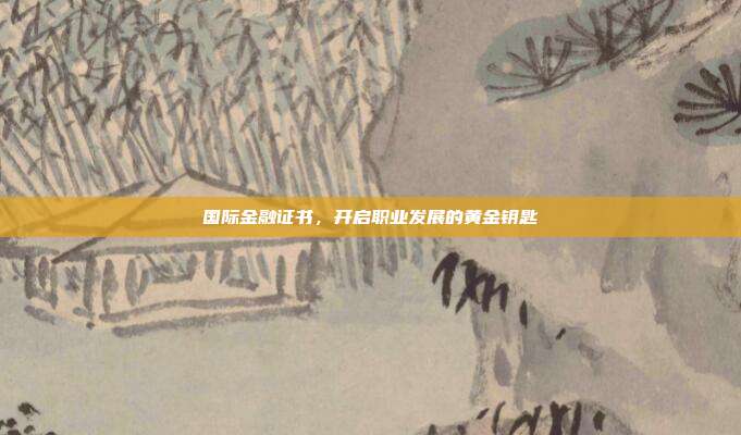 国际金融证书，开启职业发展的黄金钥匙