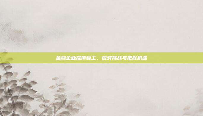 金融企业提前复工，应对挑战与把握机遇