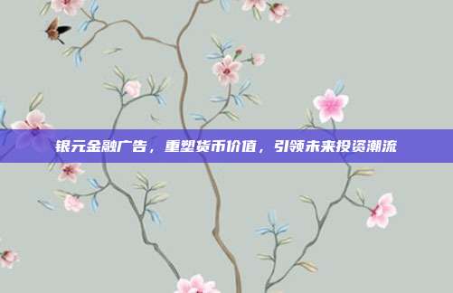 银元金融广告，重塑货币价值，引领未来投资潮流