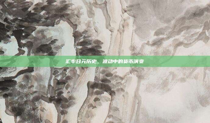 汇率日元历史，波动中的货币演变
