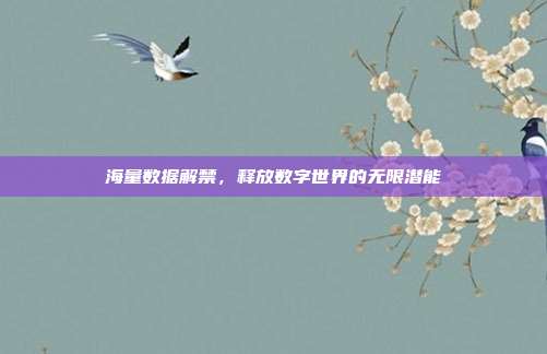 海量数据解禁，释放数字世界的无限潜能