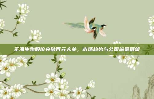 正海生物股价突破百元大关，市场趋势与公司前景展望